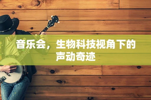 音乐会，生物科技视角下的声动奇迹