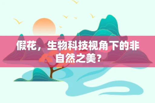 假花，生物科技视角下的非自然之美？