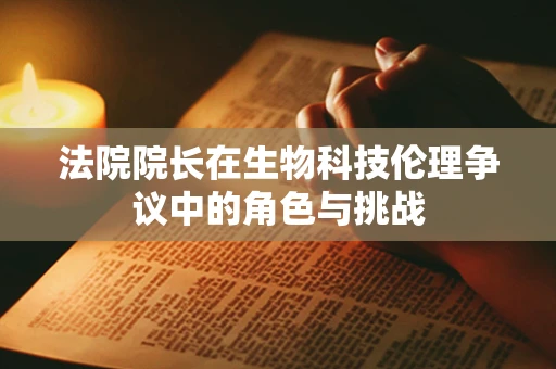法院院长在生物科技伦理争议中的角色与挑战