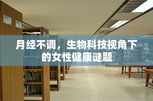 月经不调，生物科技视角下的女性健康谜题
