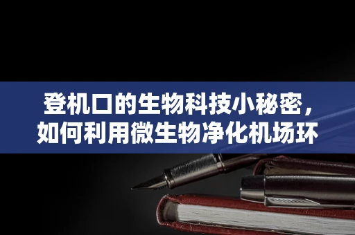 登机口的生物科技小秘密，如何利用微生物净化机场环境？