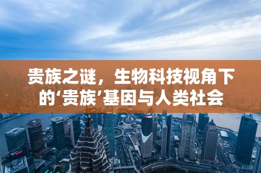 贵族之谜，生物科技视角下的‘贵族’基因与人类社会