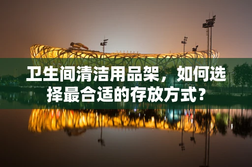 卫生间清洁用品架，如何选择最合适的存放方式？