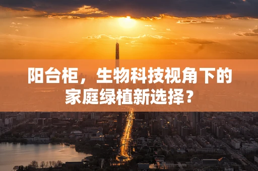 阳台柜，生物科技视角下的家庭绿植新选择？