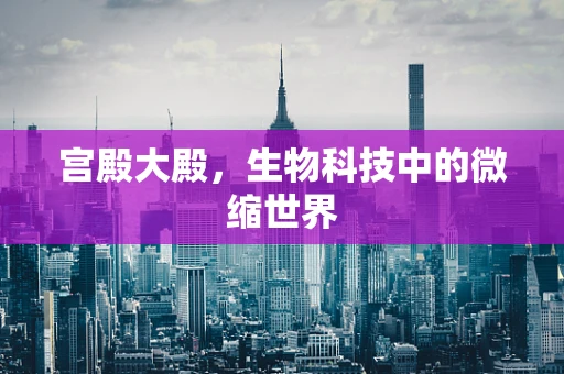 宫殿大殿，生物科技中的微缩世界