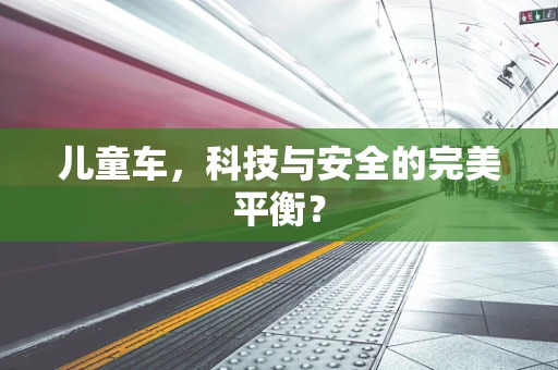 儿童车，科技与安全的完美平衡？