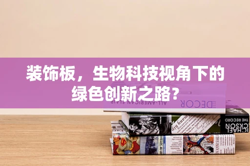 装饰板，生物科技视角下的绿色创新之路？