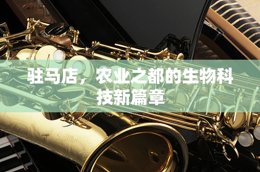 驻马店，农业之都的生物科技新篇章
