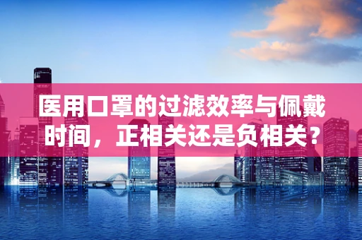 医用口罩的过滤效率与佩戴时间，正相关还是负相关？