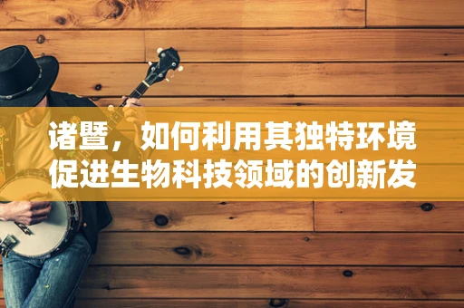诸暨，如何利用其独特环境促进生物科技领域的创新发展？