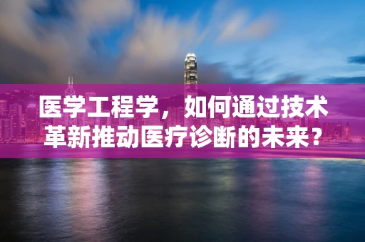医学工程学，如何通过技术革新推动医疗诊断的未来？