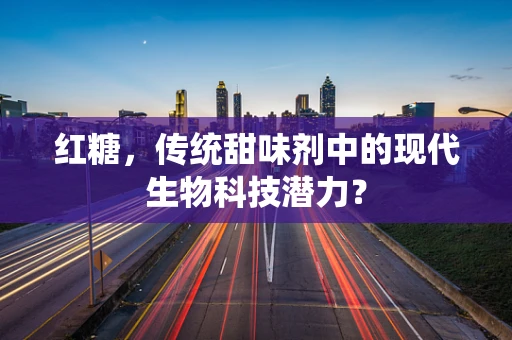 红糖，传统甜味剂中的现代生物科技潜力？