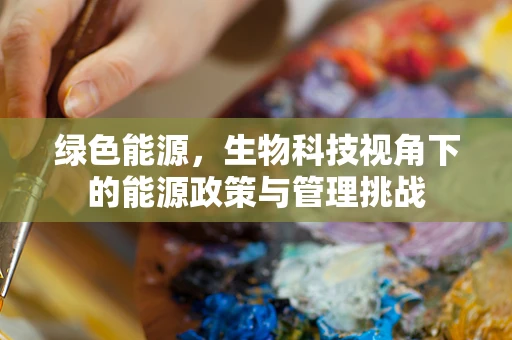 绿色能源，生物科技视角下的能源政策与管理挑战