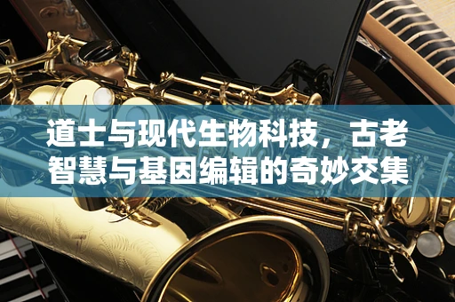 道士与现代生物科技，古老智慧与基因编辑的奇妙交集？