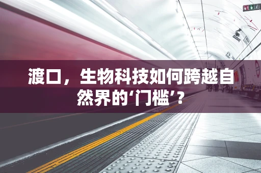 渡口，生物科技如何跨越自然界的‘门槛’？