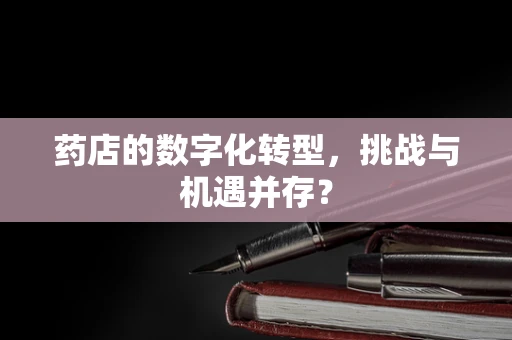 药店的数字化转型，挑战与机遇并存？