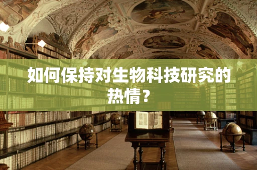 如何保持对生物科技研究的热情？