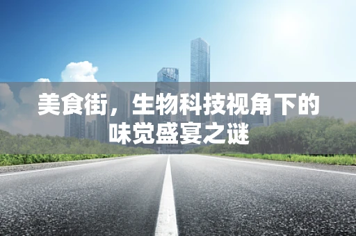 美食街，生物科技视角下的味觉盛宴之谜