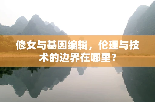 修女与基因编辑，伦理与技术的边界在哪里？