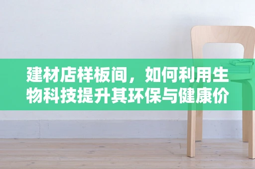 建材店样板间，如何利用生物科技提升其环保与健康价值？