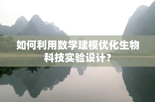 如何利用数学建模优化生物科技实验设计？