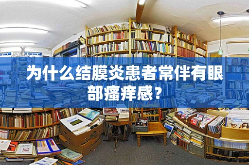 为什么结膜炎患者常伴有眼部瘙痒感？