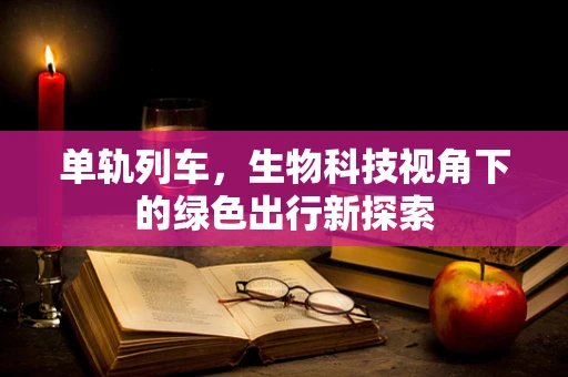 单轨列车，生物科技视角下的绿色出行新探索