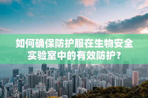 如何确保防护服在生物安全实验室中的有效防护？