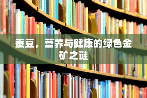 蚕豆，营养与健康的绿色金矿之谜