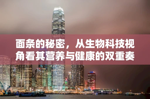 面条的秘密，从生物科技视角看其营养与健康的双重奏