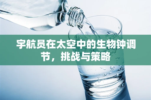 宇航员在太空中的生物钟调节，挑战与策略