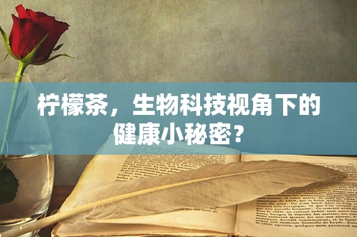 柠檬茶，生物科技视角下的健康小秘密？
