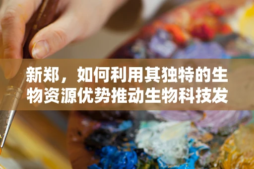 新郑，如何利用其独特的生物资源优势推动生物科技发展？