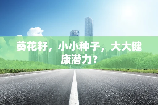 葵花籽，小小种子，大大健康潜力？