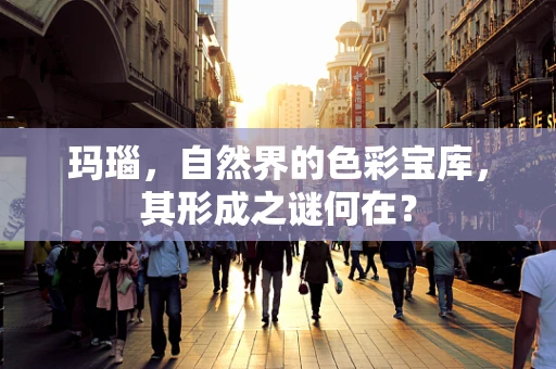 玛瑙，自然界的色彩宝库，其形成之谜何在？