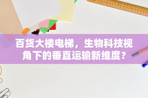 百货大楼电梯，生物科技视角下的垂直运输新维度？
