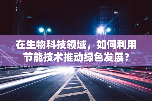 在生物科技领域，如何利用节能技术推动绿色发展？