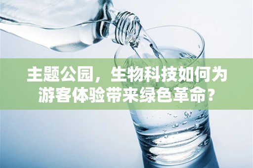 主题公园，生物科技如何为游客体验带来绿色革命？