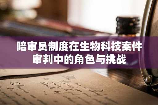 陪审员制度在生物科技案件审判中的角色与挑战