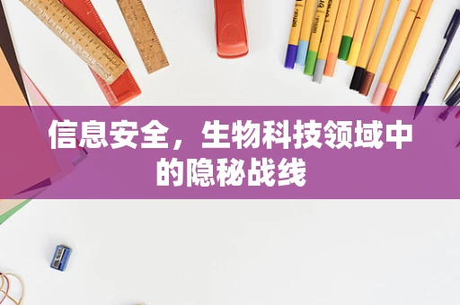 信息安全，生物科技领域中的隐秘战线