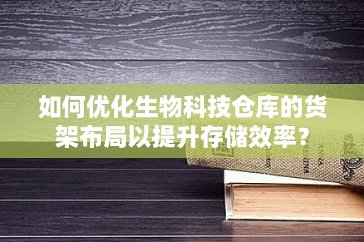 如何优化生物科技仓库的货架布局以提升存储效率？