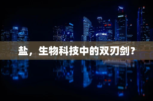 盐，生物科技中的双刃剑？