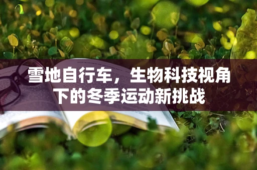 雪地自行车，生物科技视角下的冬季运动新挑战