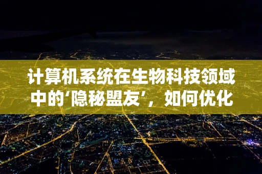 计算机系统在生物科技领域中的‘隐秘盟友’，如何优化数据分析与决策？