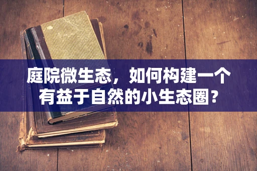 庭院微生态，如何构建一个有益于自然的小生态圈？