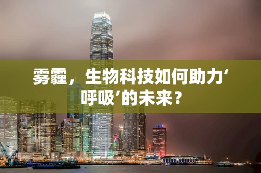 雾霾，生物科技如何助力‘呼吸’的未来？