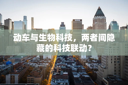 动车与生物科技，两者间隐藏的科技联动？