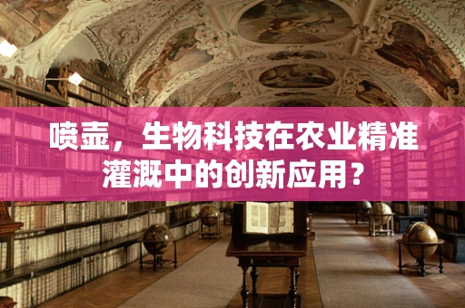 喷壶，生物科技在农业精准灌溉中的创新应用？