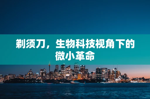 剃须刀，生物科技视角下的微小革命