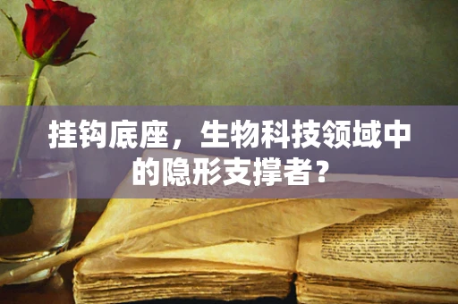 挂钩底座，生物科技领域中的隐形支撑者？